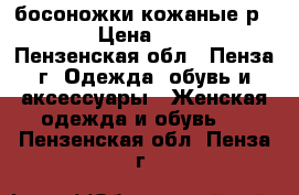 босоножки кожаные р.40 › Цена ­ 500 - Пензенская обл., Пенза г. Одежда, обувь и аксессуары » Женская одежда и обувь   . Пензенская обл.,Пенза г.